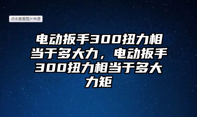 電動(dòng)扳手300扭力相當(dāng)于多大力，電動(dòng)扳手300扭力相當(dāng)于多大力矩